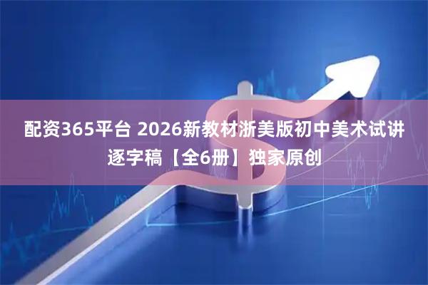 配资365平台 2026新教材浙美版初中美术试讲逐字稿【全6册】独家原创