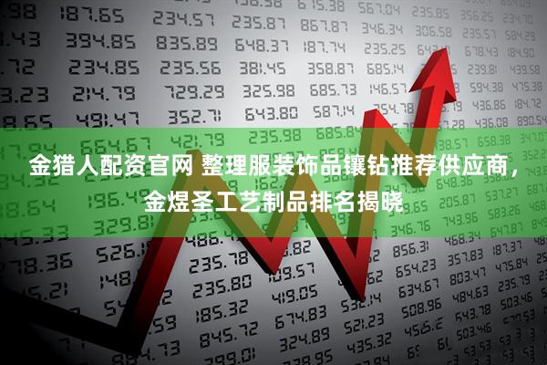 金猎人配资官网 整理服装饰品镶钻推荐供应商，金煜圣工艺制品排名揭晓