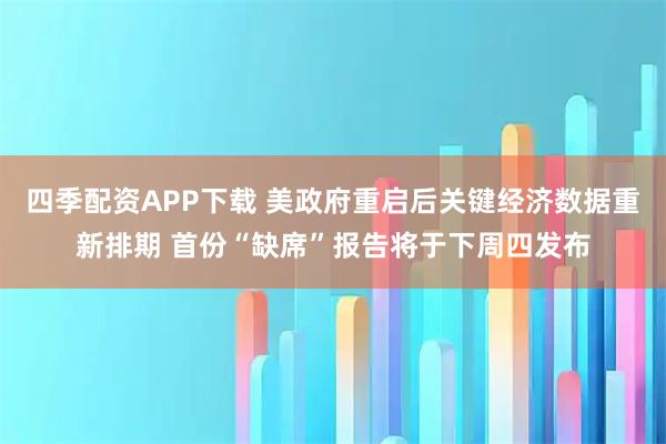 四季配资APP下载 美政府重启后关键经济数据重新排期 首份“缺席”报告将于下周四发布