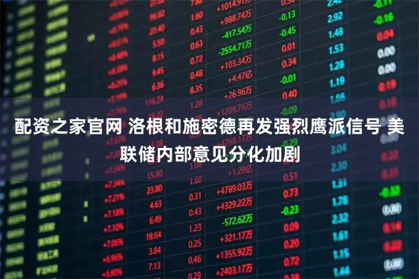 配资之家官网 洛根和施密德再发强烈鹰派信号 美联储内部意见分化加剧