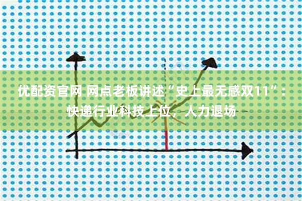 优配资官网 网点老板讲述“史上最无感双11”：快递行业科技上位，人力退场