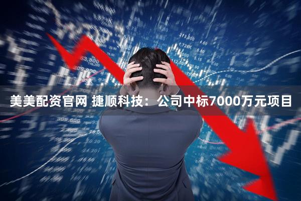 美美配资官网 捷顺科技：公司中标7000万元项目